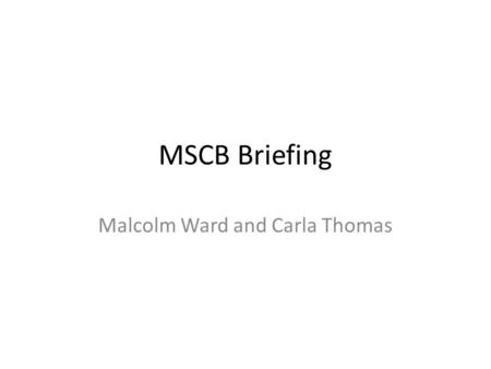 MSCB Briefing Malcolm Ward and Carla Thomas. SCRs.