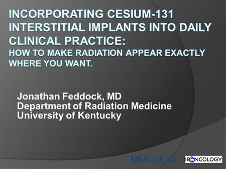 Incorporating Cesium-131 Interstitial Implants into Daily Clinical Practice: How to Make Radiation appear exactly where you want. Jonathan Feddock, MD.