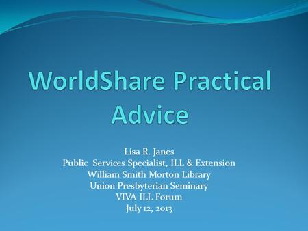 Lisa R. Janes Public Services Specialist, ILL & Extension William Smith Morton Library Union Presbyterian Seminary VIVA ILL Forum July 12, 2013.