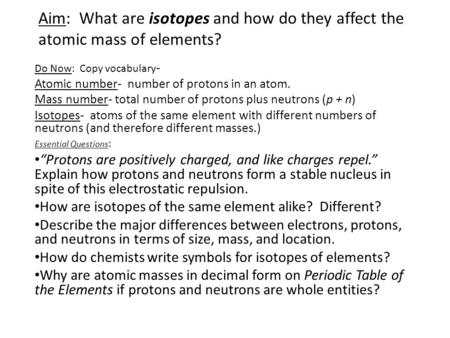 Aim: What are isotopes and how do they affect the atomic mass of elements? Do Now: Copy vocabulary - Atomic number- number of protons in an atom. Mass.