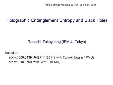 Holographic Entanglement Entropy and Black Holes Tadashi Takayanagi(IPMU, Tokyo) based on arXiv:1008.3439 JHEP 11(2011) with Tomoki Ugajin (IPMU) arXiv:1010.3700.