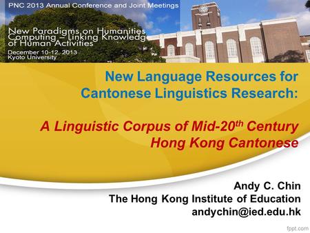 New Language Resources for Cantonese Linguistics Research: A Linguistic Corpus of Mid-20 th Century Hong Kong Cantonese Andy C. Chin The Hong Kong Institute.