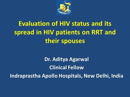 Evaluation of HIV status and its spread in HIV patients on RRT and their spouses Dr. Aditya Agarwal Clinical Fellow Indraprastha Apollo Hospitals, New.