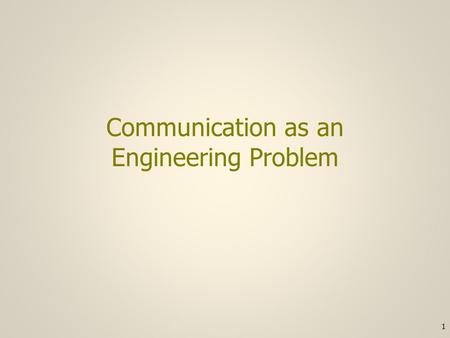 Communication as an Engineering Problem 1. Communication requirement #1 1)There must be some characteristic of the receiver’s environment that can be.
