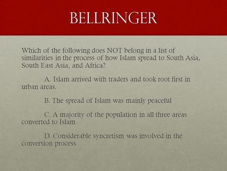 Bellringer Which of the following does NOT belong in a list of similarities in the process of how Islam spread to South Asia, South East Asia, and Africa?
