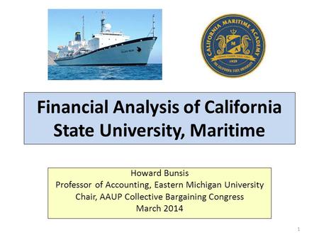 Financial Analysis of California State University, Maritime Howard Bunsis Professor of Accounting, Eastern Michigan University Chair, AAUP Collective Bargaining.