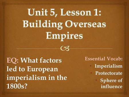 EQ: What factors led to European imperialism in the 1800s? Essential Vocab: Imperialism Imperialism Protectorate Protectorate Sphere of influence Sphere.