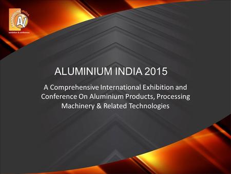A Comprehensive International Exhibition and Conference On Aluminium Products, Processing Machinery & Related Technologies ALUMINIUM INDIA 2015.