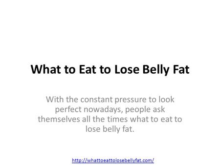 What to Eat to Lose Belly Fat With the constant pressure to look perfect nowadays, people ask themselves all the times what to eat to lose belly fat.
