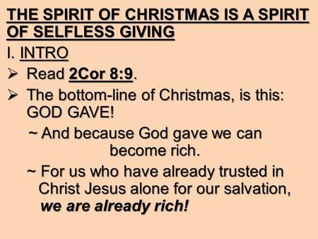 THE SPIRIT OF CHRISTMAS IS A SPIRIT OF SELFLESS GIVING I. INTRO RRRRead 2Cor 8:9. TTTThe bottom-line of Christmas, is this: GOD GAVE! ~ And because.