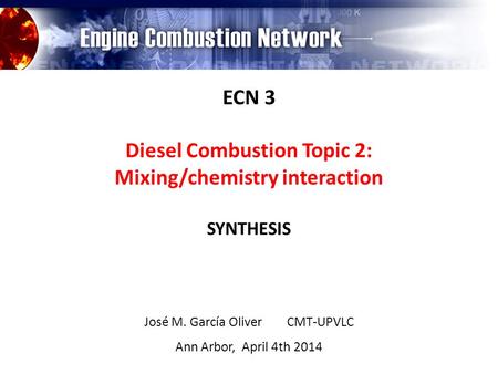 ECN 3 Diesel Combustion Topic 2: Mixing/chemistry interaction SYNTHESIS José M. García Oliver CMT-UPVLC Ann Arbor, April 4th 2014.