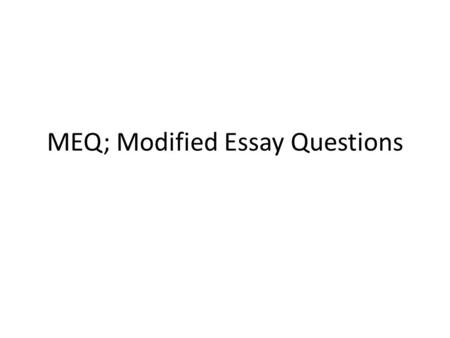 MEQ; Modified Essay Questions. What is MEQ It is a problem based structured essay question Introduced by JD KNOX in 1975 First used by the Royal college.
