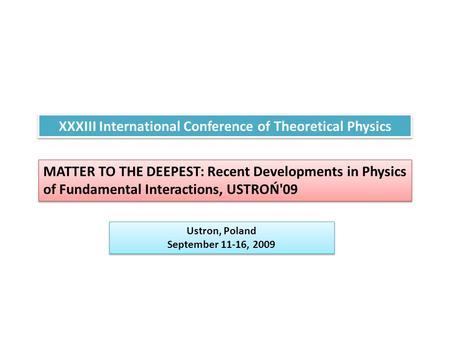 XXXIII International Conference of Theoretical Physics MATTER TO THE DEEPEST: Recent Developments in Physics of Fundamental Interactions, USTROŃ'09 Ustron,
