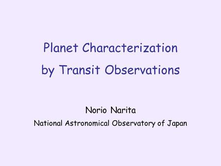 Planet Characterization by Transit Observations Norio Narita National Astronomical Observatory of Japan.