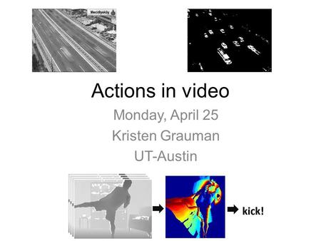 Actions in video Monday, April 25 Kristen Grauman UT-Austin.