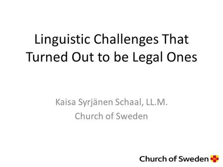 Linguistic Challenges That Turned Out to be Legal Ones Kaisa Syrjänen Schaal, LL.M. Church of Sweden.