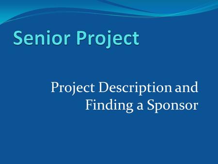 Project Description and Finding a Sponsor. How far along is your Senior Project?