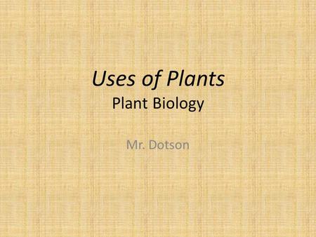 Uses of Plants Plant Biology Mr. Dotson. Uses of Plants Food – Although some 3,000 species of plants have been used as food by humans, 90 percent of the.