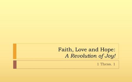 Faith, Love and Hope: A Revolution of Joy! 1 Thess. 1.