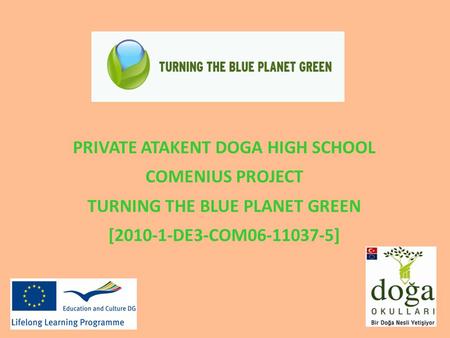 PRIVATE ATAKENT DOGA HIGH SCHOOL COMENIUS PROJECT TURNING THE BLUE PLANET GREEN [2010-1-DE3-COM06-11037-5]