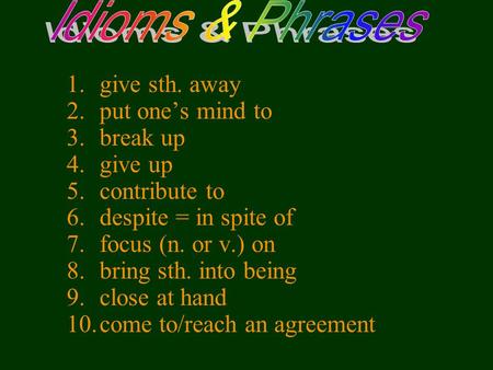 1.give sth. away 2.put one’s mind to 3.break up 4.give up 5.contribute to 6.despite = in spite of 7.focus (n. or v.) on 8.bring sth. into being 9.close.