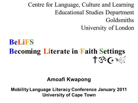 BeLiFS Becoming Literate in Faith Settings Centre for Language, Culture and Learning Educational Studies Department Goldsmiths University of London Amoafi.