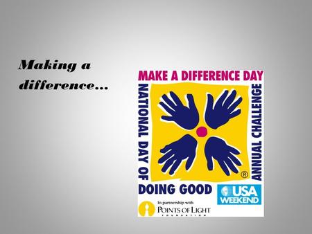 Making a difference…. What IS Make a Difference Day? Make A Difference Day is the most encompassing national day of helping others -- a celebration of.