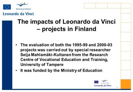 1 The impacts of Leonardo da Vinci – projects in Finland The evaluation of both the 1995-99 and 2000-03 projects was carried out by special researcher.