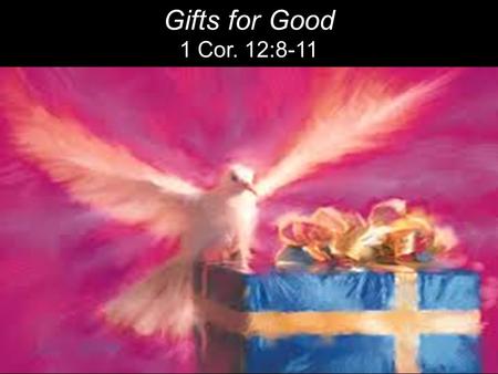 Gifts for Good 1 Cor. 12:8-11. SPIRITUAL GIFTS “The gifts of the Spirit are not trophies, talents, traits or toys. The gifts of the Spirit are God’s supernatural.