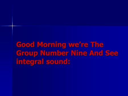 Good Morning we’re The Group Number Nine And See integral sound: