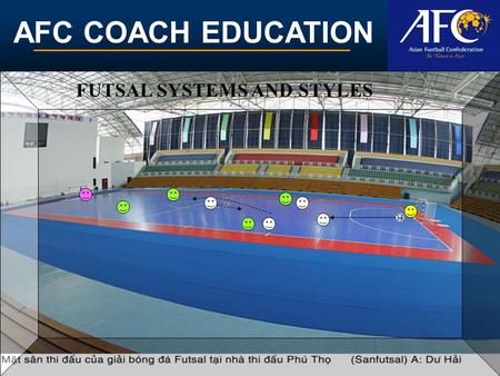 AFC COACH EDUCATION FUTSAL SYSTEMS AND STYLES. AFC COACH EDUCATION DEFINITION.