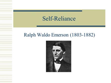 Self-Reliance Ralph Waldo Emerson (1803-1882). Emerson’s life (1803-1882)  Born in Boston, descendant from a line of preacher ancestors  Father died.