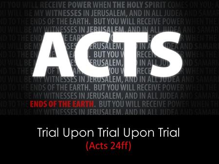 Trial Upon Trial Upon Trial (Acts 24ff). Day 1—arrived in Jerusalem, 21:17; Day 2—visited James, 21:18; Day 3—visited the temple, 21:26; Days 4, 5, and.