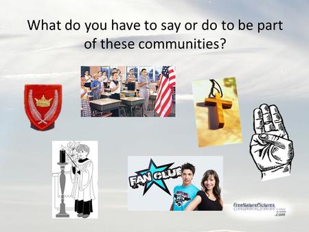What do you have to say or do to be part of these communities?