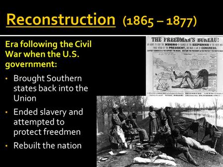 Reconstruction (1865 – 1877) Era following the Civil War when the U.S. government: Brought Southern states back into the Union Ended slavery and attempted.