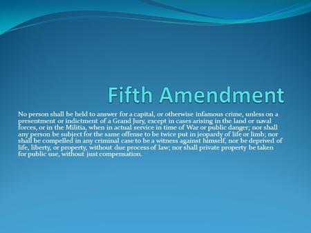 Fifth Amendment No person shall be held to answer for a capital, or otherwise infamous crime, unless on a presentment or indictment of a Grand Jury, except.