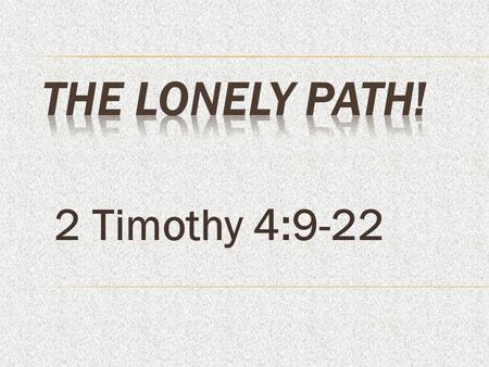 The Lonely Path! 2 Timothy 4:9-22.