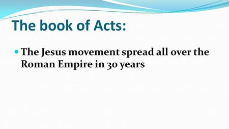 The book of Acts: The Jesus movement spread all over the Roman Empire in 30 years.