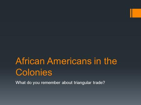 African Americans in the Colonies What do you remember about triangular trade?