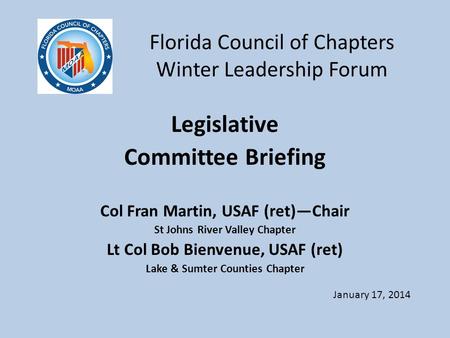 Florida Council of Chapters Winter Leadership Forum Legislative Committee Briefing Col Fran Martin, USAF (ret)—Chair St Johns River Valley Chapter Lt Col.