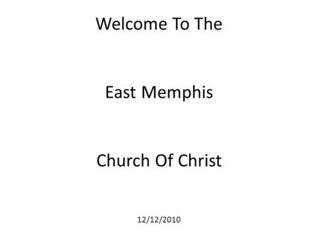 Welcome To The East Memphis Church Of Christ 12/12/2010.