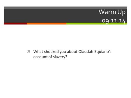 Warm Up 09.11.14  What shocked you about Olaudah Equiano’s account of slavery?