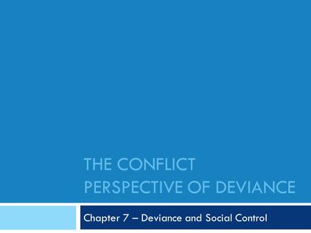 THE CONFLICT PERSPECTIVE OF DEVIANCE Chapter 7 – Deviance and Social Control.