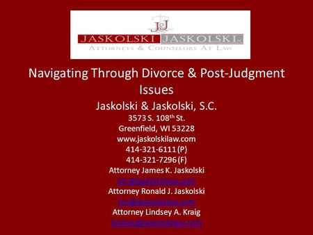 Navigating Through Divorce & Post-Judgment Issues Jaskolski & Jaskolski, S.C. 3573 S. 108 th St. Greenfield, WI 53228 www.jaskolskilaw.com 414-321-6111.