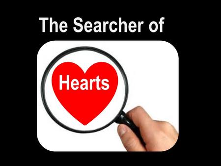 The Searcher of Hearts. Psa 139:23-24 “Search me, O God, and know my heart: try me, and know my thoughts: And see if there be any wicked way in me, and.