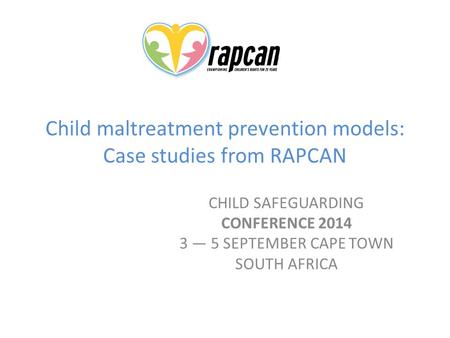 Child maltreatment prevention models: Case studies from RAPCAN CHILD SAFEGUARDING CONFERENCE 2014 3 — 5 SEPTEMBER CAPE TOWN SOUTH AFRICA.