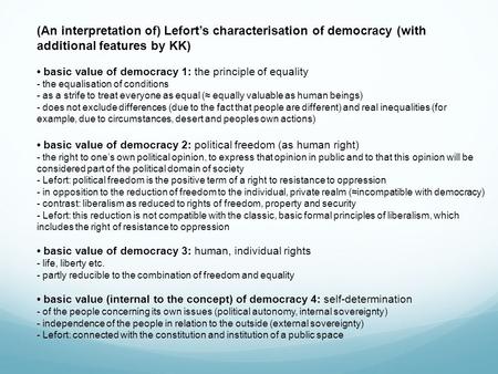 (An interpretation of) Lefort’s characterisation of democracy (with additional features by KK) basic value of democracy 1: the principle of equality -