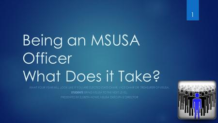 Being an MSUSA Officer What Does it Take? WHAT YOUR YEAR WILL LOOK LIKE IF YOU ARE ELECTED STATE CHAIR, VICE CHAIR OR TREASURER OF MSUSA. STUDENTS BRING.