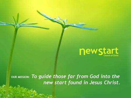 OUR MISSION: To guide those far from God into the new start found in Jesus Christ.