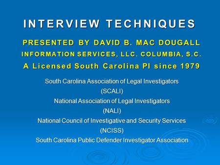 INTERVIEW TECHNIQUES PRESENTED BY DAVID B. MAC DOUGALL INFORMATION SERVICES, LLC. COLUMBIA, S.C. A Licensed South Carolina PI since 1979 South Carolina.